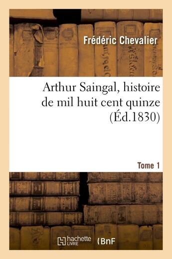 Couverture du livre « Arthur saingal, histoire de mil huit cent quinze. tome 1 » de Frederic Chevalier aux éditions Hachette Bnf