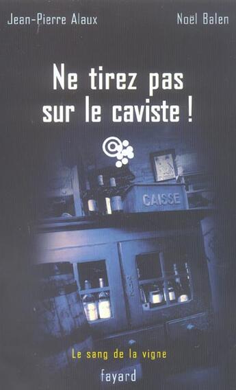 Couverture du livre « Ne tirez pas sur le caviste ! : Le sang de la vigne, tome 10 » de Jean-Pierre Alaux et Noel Balen aux éditions Fayard