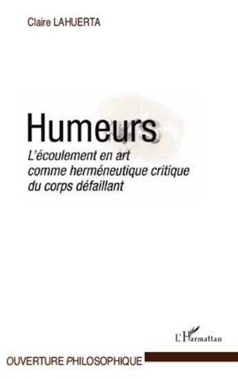 Couverture du livre « Humeurs ; l'écoulement en art comme herméneutique critique du corps défaillant » de Claire Lahuerta aux éditions L'harmattan