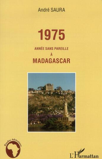 Couverture du livre « 1975 ; année sans pareille à Madagascar » de Andre Saura aux éditions L'harmattan