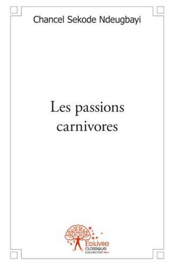 Couverture du livre « Les passions carnivores » de Chancel Sekode Ndeugbayi aux éditions Edilivre