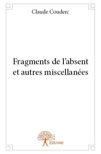 Couverture du livre « Fragments de l'absent et autres miscellanées » de Claude Couderc aux éditions Edilivre