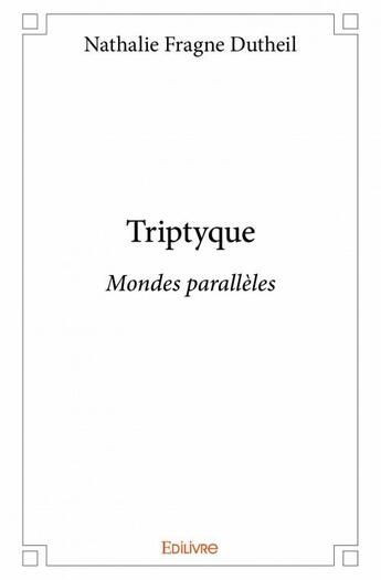 Couverture du livre « Triptyque ; mondes parallèles » de Nathalie Fragne Dutheil aux éditions Edilivre