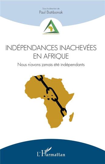 Couverture du livre « Indépendances inachevées en Afrique ; nous n'avons jamais été indépendants » de Paul Batibonak et Collectif aux éditions L'harmattan