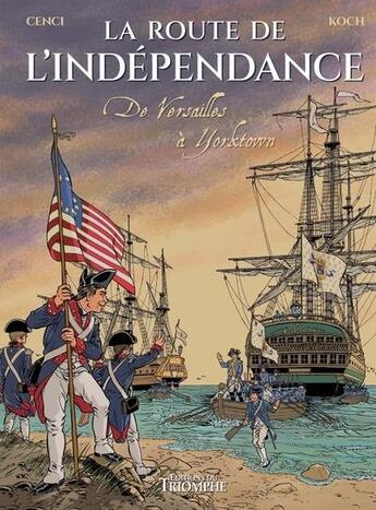 Couverture du livre « La route de l'indépendance : De Versailles à Yorktown » de Koch et Cenci aux éditions Triomphe