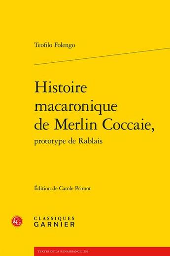 Couverture du livre « Histoire macaronique de Merlin Coccaie, prototype de Rablais » de Teofilo Folengo aux éditions Classiques Garnier