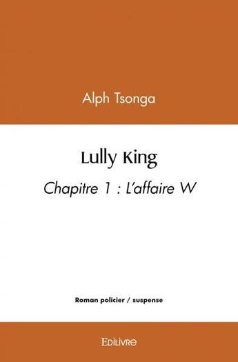 Couverture du livre « Lully king - chapitre 1 : l'affaire w » de Tsonga Alph aux éditions Edilivre