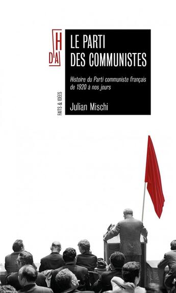 Couverture du livre « Le parti des communistes ; histoire du Parti communiste français de 1920 à nos jours de 1920 a nos jou » de Julian Mischi aux éditions Hors D'atteinte
