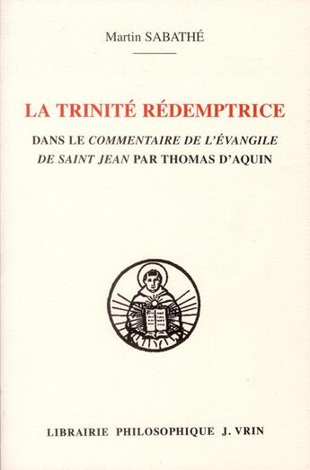 Couverture du livre « La Trinite Redemptrice Dans Le Commentaire De L Evangile De Saint Jean De Thomas D Aquin » de Sabathe aux éditions Vrin