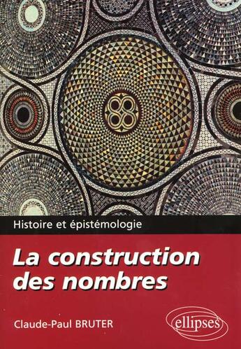 Couverture du livre « La construction des nombres - histoire et epistemologie » de Claude Paul Bruter aux éditions Ellipses