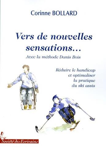 Couverture du livre « Vers de nouvelles sensations... avec la méthode Danis Bois ; réduire le handicap et optimiser la pratique du ski assis » de Corinne Bollard aux éditions Societe Des Ecrivains