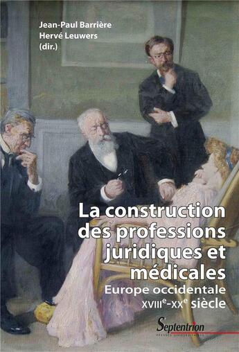 Couverture du livre « La construction des professions juridiques et médicales ; Europe occidentale, XVIIIe-XXe siècle » de Herve Leuwers et Jean-Paul Barriere et . Collectif aux éditions Pu Du Septentrion