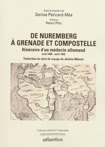 Couverture du livre « De Nuremberg à Grenade et Compostelle ; itinéraire d'un médecin allemand (août 1494-avril 1495) ; traduction du récit de voyage de Jérôme Münzer » de Denise Pericard-Mea aux éditions Atlantica