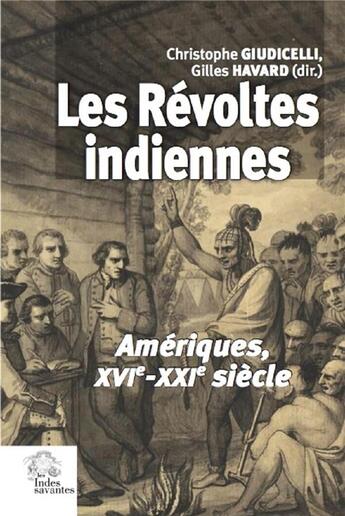 Couverture du livre « Les révoltes indiennes ; Amériques, XVIe-XXIe siècle » de Gilles Havard et Collectif et Christophe Guiudicelli aux éditions Les Indes Savantes