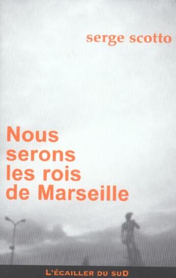 Couverture du livre « Nous Serons Les Rois De Marseille » de Serge Scotto aux éditions L'ecailler Du Sud