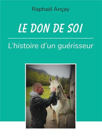 Couverture du livre « Le don de soi : l'histoire d'un guérisseur » de Raphael Ancay aux éditions Bookelis