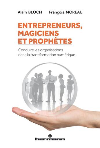 Couverture du livre « Entrepreneurs, magiciens et prophètes ; conduire les organisations dans la transformation numérique » de Bloch/Alain et Francois Moreau aux éditions Hermann