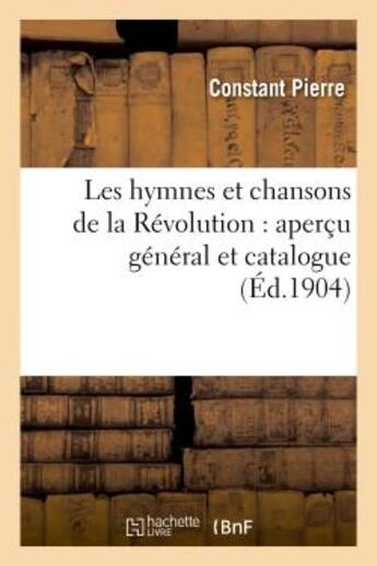 Couverture du livre « Les hymnes et chansons de la revolution : apercu general et catalogue, avec notices historiques - , » de Pierre Constant aux éditions Hachette Bnf