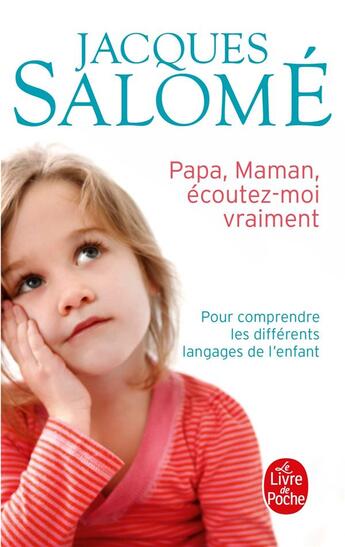 Couverture du livre « Papa, Maman, écoutez-moi vraiment ; pour comprendre les différents langages de l'enfant » de Jacques Salome aux éditions Le Livre De Poche