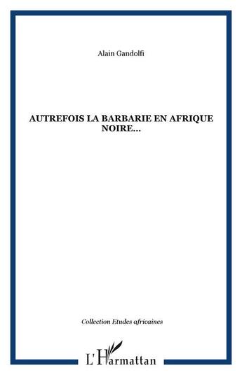 Couverture du livre « Autrefois la barbarie en Afrique noire » de Alain Gandolfi aux éditions Editions L'harmattan