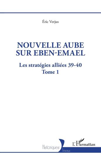 Couverture du livre « Nouvelle aube sur Eben-Emael Tome 1 : les stratégies alliees 39-40 » de Eric Verjus aux éditions L'harmattan