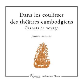 Couverture du livre « Dans les coulisses des théâtres cambodgiens ; carnets de voyage » de Justine Lartillot aux éditions Riveneuve