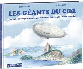 Couverture du livre « Les géants du ciel : les ballons dirigeables, des precurseurs à la Seconde Guerre mondiale » de Jean Molveau et Jean Bellis aux éditions Idees Plus