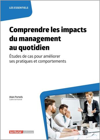 Couverture du livre « Comprendre les impacts du management au quotidien : études de cas pour améliorer ses pratiques et comportements » de Alain Porteils aux éditions Territorial