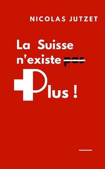 Couverture du livre « LA SUISSE N'EXISTE PLUS » de Nicolas Jutzet aux éditions Slatkine