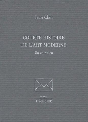 Couverture du livre « Courte histoire de l'art moderne - un entretien » de Jean Clair aux éditions L'echoppe