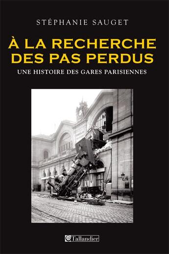 Couverture du livre « A la recherche des pas perdus une histoire des gares parisiennes » de Stephanie Sauget aux éditions Tallandier