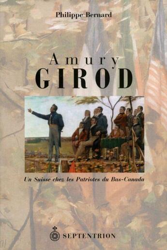 Couverture du livre « Amury Girod ; un Suisse chez les patriotes du Bas-Canada » de Philippe Bernard aux éditions Pu Du Septentrion