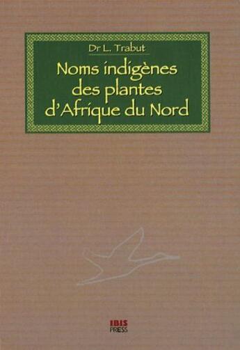 Couverture du livre « Noms indigènes des plantes d'Afrique du Nord » de L. Trabut aux éditions Ibis Press