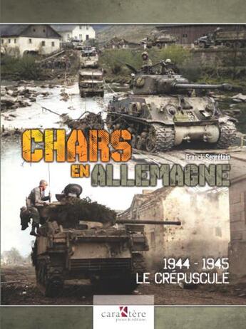 Couverture du livre « Chars en Allemagne : 1944-1945, le Crépuscule » de Franck Segretain aux éditions Caraktere