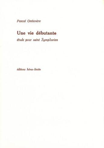 Couverture du livre « Une vie débutante ; élude pour saint Symphorien » de Pascal Omhovere aux éditions Heros Limite