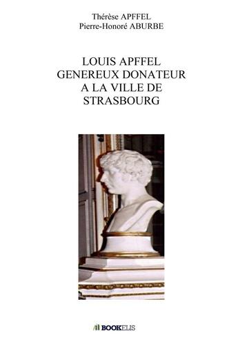 Couverture du livre « Louis Apffel Généraux donateur à la ville de Strasbourg » de Therese Apffel et Pierre-Honore Aburbe aux éditions Bookelis