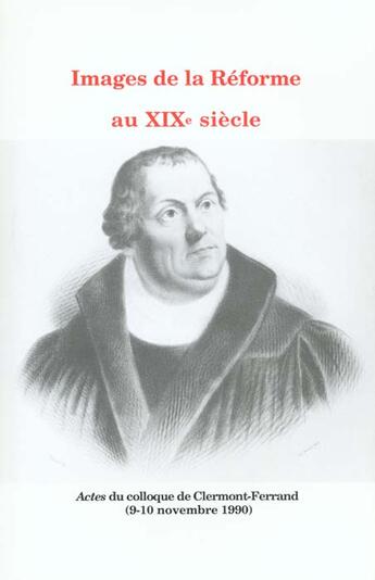 Couverture du livre « Images de la Réforme au 19e siècle : Colloque de Clermont-Ferrand, 9 et 10 nov. 1990 » de Bernard-Griffiths S. aux éditions Pu De Franche Comte