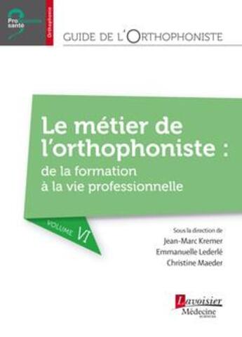 Couverture du livre « Guide de l'orthophoniste Tome 6 ; le métier de l'orthophoniste : de la formation à la vie professionnelle » de Christine Maeder et Jean-Marc Kremer et Emmanuelle Lederle aux éditions Lavoisier Medecine Sciences