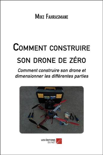 Couverture du livre « Comment construire son drone de zéro ; comment construire son drone et dimensionner les différentes parties » de Mike Fahrasmane aux éditions Editions Du Net