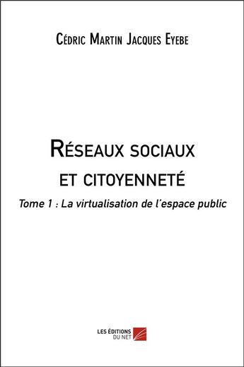 Couverture du livre « Reseaux sociaux et citoyennete - tome 1 : la virtualisation de l'espace public » de Cedric Martin Jacques Eyebe aux éditions Editions Du Net