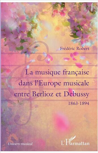 Couverture du livre « La musique francaise dans l'Europe musicale ; entre Berlioz et Debussy, 1863-1894 » de Frederic Robert aux éditions L'harmattan