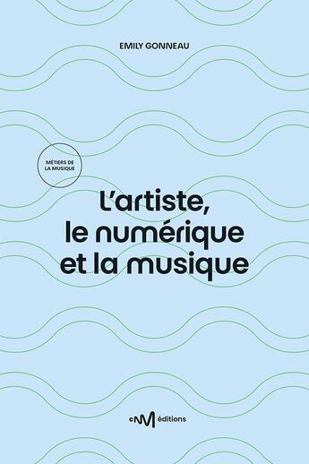 Couverture du livre « L'artiste, le numérique et la musique (3e édition) » de Emily Gonneau aux éditions Cnm Editions