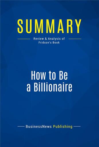 Couverture du livre « Summary: How to Be a Billionaire (review and analysis of Fridson's Book) » de  aux éditions Business Book Summaries