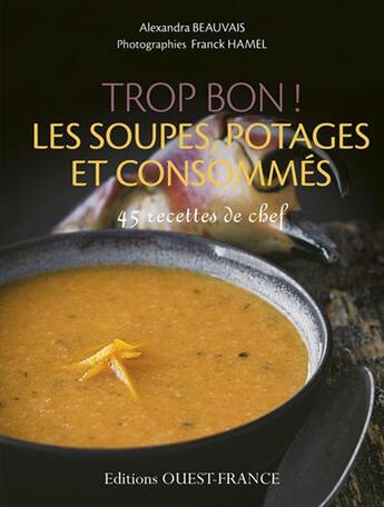 Couverture du livre « Trop bon ! les soupes, potages et consommés ; 45 reettes de chef » de Alexandra Beauvais et Franck Hamel aux éditions Ouest France