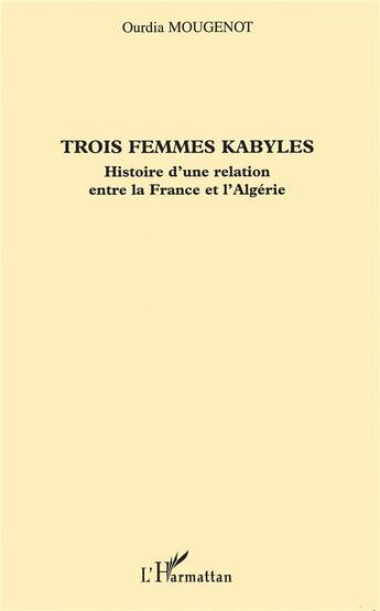 Couverture du livre « Trois femmes kabyles : Histoire d'une relation entre la France et l'Algérie » de Ourdia Mougenot aux éditions L'harmattan