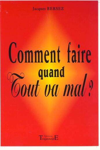 Couverture du livre « Comment Faire Quand Tout Va Mal ? » de Jacques Bersez aux éditions Trajectoire