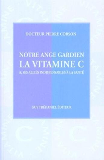 Couverture du livre « Notre ange gardien ; la vitamine C et ses alliés indispensables à la santé » de Pierre Corson aux éditions Guy Trédaniel