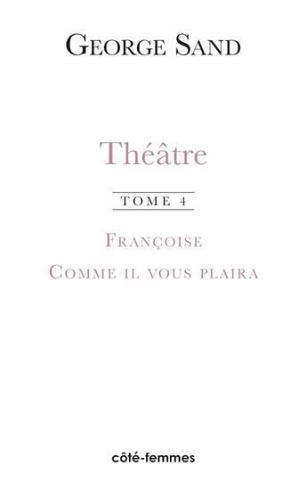 Couverture du livre « Théâtre Tome 4 ; françoise (1856) / comme il vous plaira (1856) » de  aux éditions Indigo Cote Femmes