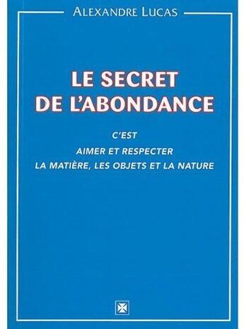 Couverture du livre « Le secret de l'abondance ; c'est aimer et respecter la matière, les objets et la nature » de Alexandre Lucas aux éditions Alexandre Lucas