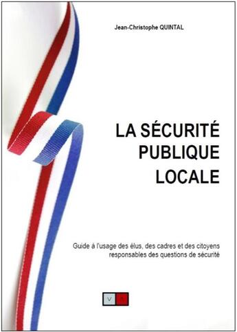 Couverture du livre « La sécurité publique locale ; guide à l'usage des élus, des cadres et des citoyens responsables des questions de sécurité » de Jean-Christophe Quintal aux éditions Va Press